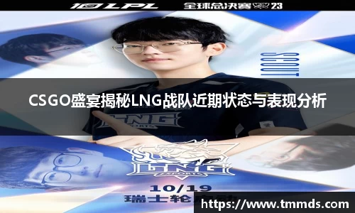 CSGO盛宴揭秘LNG战队近期状态与表现分析