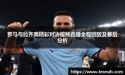 罗马与拉齐奥精彩对决视频直播全程回放及赛后分析